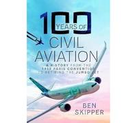100 Years of Civil Aviation: A History from the 1919 Paris Convention to Retiring the Jumbo Jet
