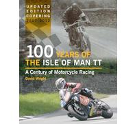 100 Years of the Isle of Man TT: A Century of Motorcycle Racing - Updated Edition covering 2007 - 2012