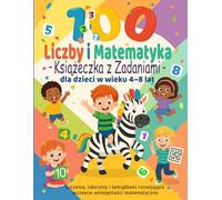 100 Zadań z Liczbami i Matematyki - Książeczka Edukacyjna dla Dzieci 4-8 lat: Liczenie, labirynty i łamigłówki rozwijające logiczne myślenie, pamięć i wczesne umiejętności matematyczne