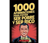 1000 AFIRMACIONES Para Evitar Ser POBRE Y Ser RICO: Reprograma Tu Mente, Rompe Con La Escasez Y DOMINA El Juego Del Dinero