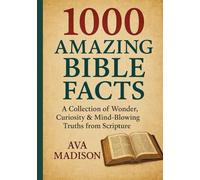 1000 Amazing Bible Facts: A Collection of Wonder, Curiosity & Mind-Blowing Truths from Scripture
