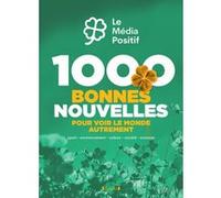 1000 bonnes nouvelles pour voir le monde autrement Le Média positif (Auteur)