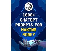 1000+ ChatGPT Prompts for Making Money: The Ultimate AI Blueprint to Start Side Hustles, Grow Your Content & Build Passive Income Online