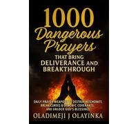 1000 DANGEROUS PRAYERS THAT BRING DELIVERANCE AND BREAKTHROUGH: DAILY PRAYER WEAPONS TO DESTROY WITC HCRAFT, BREAK CURSES & DEMONIC COVENANTS, AND UNLOCK GOD'S BLESSINGS