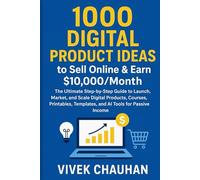1000 Digital Product Ideas to Sell Online & Earn $10,000/Month: The Ultimate Step-by-Step Guide to Launch, Market, and Scale Digital Products, Courses, Printables, Templates, and AI Tools for Passive