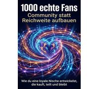 1000 echte Fans: Community statt Reichweite aufbauen: Wie du eine loyale Nische entwickelst, die kauft, teilt und bleibt