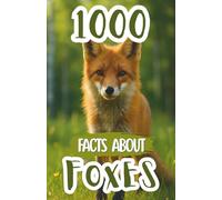1000 Facts About Foxes For Kids: Amazing Discoveries, Hidden Secrets, and Fun Wildlife Insights About Clever Hunters, Arctic Species, Fennec Adaptations, and Habitats