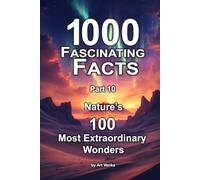 1000 Fascinating Facts - Part 10: Nature’s 100 Most Extraordinary Wonders