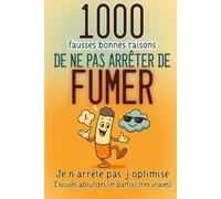 1000 fausses BONNES RAISONS de ne pas ARRETER de FUMER: Excuses absurdes (et parfois très vraies). Pour rire, déculpabiliser… et respirer mieux.