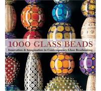 1000 Glass Beads: Innovation & Imagination in Contemporary Glass Beadmaking