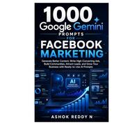 1000 Google Gemini Prompts for Facebook Marketing: Generate Better Content, Write High-Converting Ads, Build Communities, Attract Leads, and Grow Your Business with Ready-to-Use AI Prompts