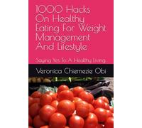 1000 Hacks On Healthy Eating For Weight Management And Lifestyle: Saying Yes To A Healthy Living.