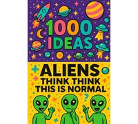1000 Ideas: Aliens Think This Is Normal: If aliens wrote a guide to Earth, it would look like this.