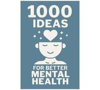 1000 Ideas: For Better Mental Health: Small Steps. Big Shifts. A Thousand Ways To Feel Better. (1000 Ideas Books)