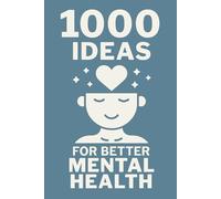 1000 Ideas: For Better Mental Health: Small steps. Big shifts. A thousand ways to feel better.