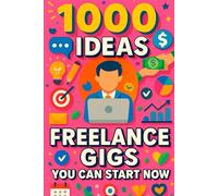 1000 Ideas: Freelance Gigs You Can Start Now: A Freelancer’s Blueprint for Getting Paid Today