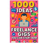 1000 Ideas: Freelance Gigs You Can Start Now: A Freelancers Blueprint For Getting Paid Today (1000 Ideas Books)