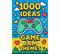 1000 Ideas: Game Jam Themes: Endless Sparks for Your Next 48-Hour Masterpiece