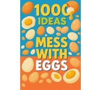 1000 Ideas: Mess with Eggs: Crack it. Mix it. Master it.