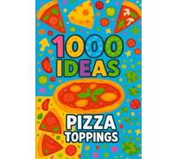 1000 Ideas: Pizza Toppings: From Classic to Crazy-1000 Pizza Ideas You’ve Never Tasted Before.From Classic to Crazy-1000 Pizza Ideas You’ve Never Tasted Before.