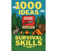 1000 Ideas: Survival Skills For The Modern World: Be ready for anything. Thrive in every environment.