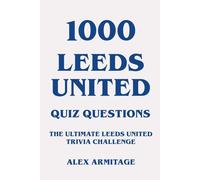 1000 Leeds United Quiz Questions - The Ultimate Leeds United Trivia Challenge