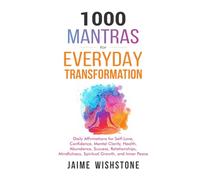 1000 Mantras for Everyday Transformation: Daily Affirmations for Self-Love, Confidence, Mental Clarity, Health, Abundance, Success, Relationships, Mindfulness, Spiritual Growth, and Inner Peace