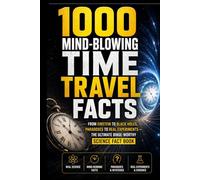 1000 Mind-Blowing Time Travel Facts: From Einstein to Black Holes, Paradoxes to Real Experiments - The Ultimate Binge-Worthy Science Fact Book