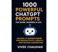 1000 Powerful ChatGPT Prompts for Work, Business & Life: Unlock AI Superpowers for Productivity, Creativity, Income Generation, and Everyday Success