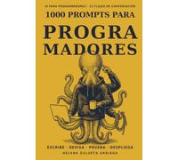 1000 Prompts para Programadores: El método completo para escribir y refactorizar código, revisar, probar, depurar, documentar y diseñar arquitectura, con todo verificado y sin exponer secretos.