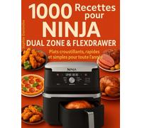 1000 Recettes pour Ninja Dual Zone & FlexDrawer: Plats croustillants, rapides et simples pour toute l’année