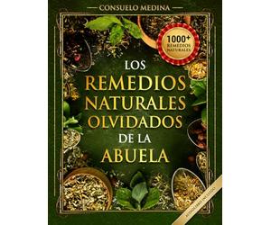 1000+ Remedios Naturales Olvidados de la Abuela: Poderosos remedios caseros a base de hierbas para todo el cuerpo