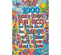 1000 Totally Useless Fun Facts and Trivia About The Strange Sports & Games You’ll Never Need to Know