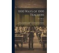 1000 Ways Of 1000 Teachers: Being A Compilation Of Methods Of Instruction And Discipine Practiced By Prominent Public School Teachers Of The Count