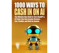 1000 Ways to Cash In on AI: The Ultimate Idea Vault to Turn ChatGPT & AI Power into New Income Streams - Fast, Flexible, and Built for Anyone