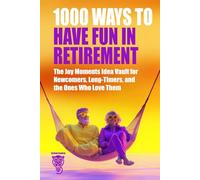 1000 Ways to Have Fun in Retirement: The Joy Moments Idea Vault for Newcomers, Long-Timers, and the Ones Who Love Them