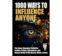 1000 Ways to Influence Anyone: The Game-Changing Toolkit for Leaders, Sellers, Storytellers, and Anyone Ready to Win Hearts, Minds & Deals