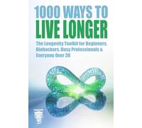 1000 Ways to Live Longer: The Longevity Toolkit for Beginners, Biohackers, Busy Professionals & Everyone Over 30