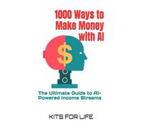1000 Ways To Make Money With Ai: The Ultimate Guide To Ai-Powered Income Streams