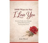 1000 Ways to Say I Love You: Romantic Words, Sweet Messages, and Heartfelt Expressions for Every Day of Love