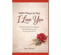 1000 Ways to Say I Love You: Romantic Words, Sweet Messages, and Heartfelt Expressions for Every Day of Love