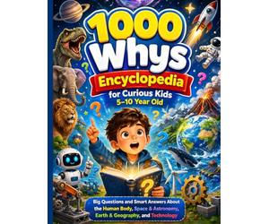 1000 Whys Encyclopedia for Curious Kids 5-10 Year Old: Big Questions and Smart Answers About the Human Body, Space & Astronomy, Earth & Geography, and Technology