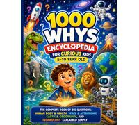 1000 Whys Encyclopedia for Curious Kids 5-10 Year Old: The Complete Book of Big Questions; Human Body & Health, Space & Astronomy, Earth & Geography, and Technology Explained Simply