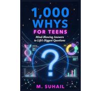 1000 Whys For Teens: Mind Blowing Answers To The Questions You Hvae Always Had About Your Body, Your Brain, The World Around you &Why Life Feels So Complicated