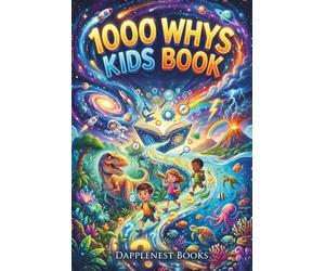 1000 Whys Kids Book: Big Questions, Amazing Answers, and Mind-Blowing Facts About Science, Space, Nature, History, and How the World Works