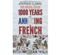 1000 Years of Annoying the French Stephen Clarke Stephen Clarke (Auteur)