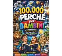 100000 Perché per Bambini: Il libro definitivo di domande e risposte, fatti sorprendenti e grandi scoperte per menti curiose