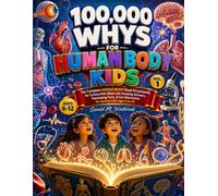 100000 WHYS FOR HUMAN BODY KIDS: VOL 1: THE COMPLETE HUMAN VISUAL ENCYCLOPEDIA FOR CURIOUS KIDS FILLED WITH AMAZING ANSWERS, FASCINATING FACTS, AND FUN DISCOVERIES FOR CURIOUS KIDS AGES 6 TO 12