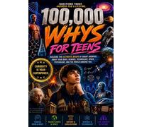 100000 Whys for Teens: Building the Ultimate Brain of Smart Answers About Your Body, Science, Technology, Space, Psychology, and the World Around You
