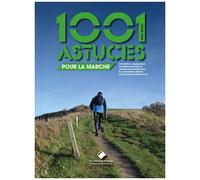 1001 Astuces Pour La Marche - Orientation, Équipement, Condition Physique Et Conseils De Sécurité Pour Les Aventuriers Urbains Ou Les Grands Randonneurs